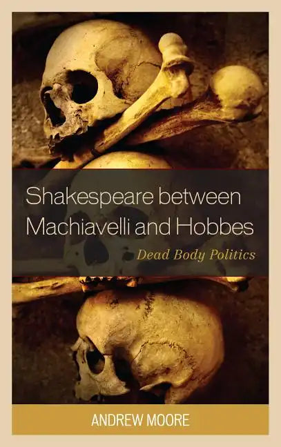 Shakespeare between Machiavelli and Hobbes: Dead Body Politics - Paperback