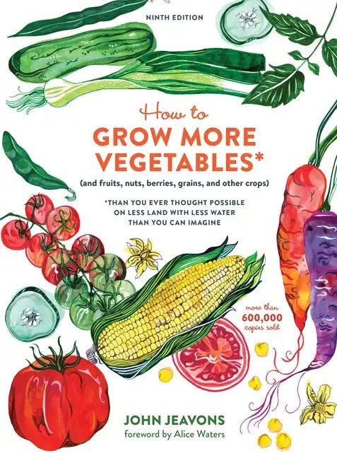 How to Grow More Vegetables, Ninth Edition: (And Fruits, Nuts, Berries, Grains, and Other Crops) Than You Ever Thought Possible on Less Land with Less - Paperback