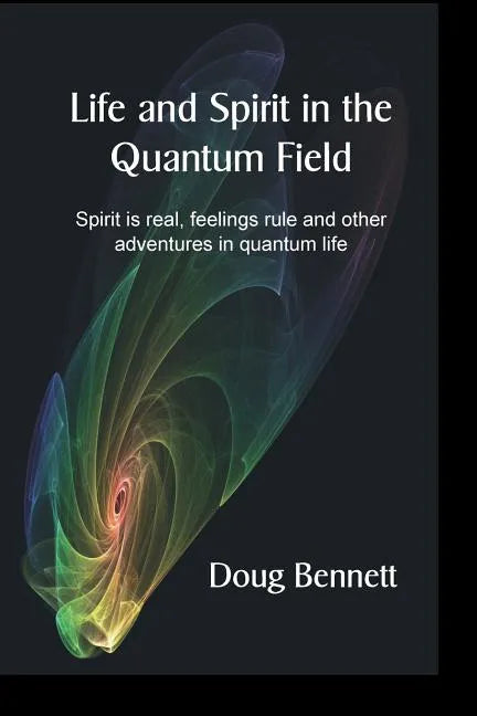 Life and Spirit in the Quantum Field: Spirit is real, feelings rule and other adventures in quantum life - Paperback