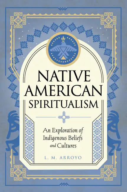 Native American Spiritualism: An Exploration of Indigenous Beliefs and Cultures - Hardcover