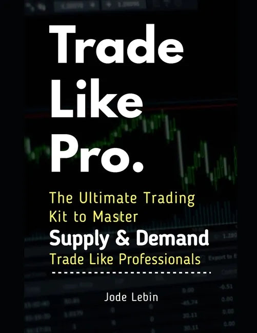 Trade Like Pro. The Ultimate Trading Kit to Master Supply & Demand: Trade Like Professionals - Paperback