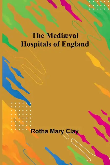 The Mediæval Hospitals of England - Paperback