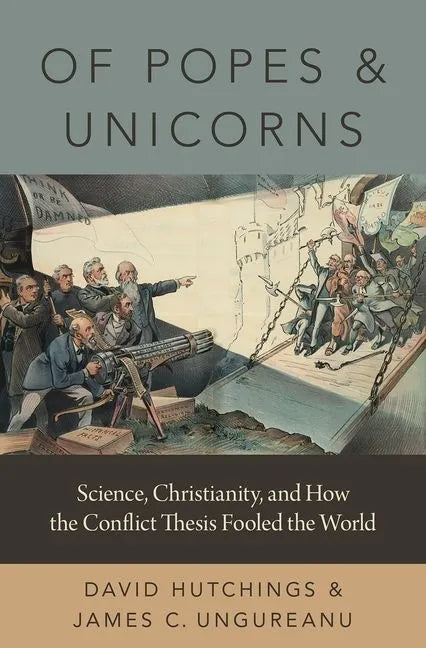 Of Popes and Unicorns: Science, Christianity, and How the Conflict Thesis Fooled the World - Hardcover