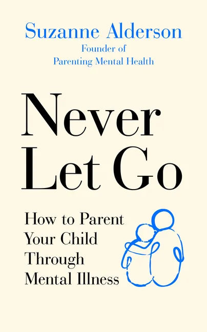 Never Let Go: How to Parent Your Child Through Mental Illness - Paperback