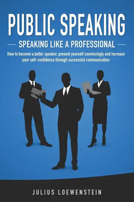 PUBLIC SPEAKING - Speaking like a Professional: How to become a better speaker, present yourself convincingly and increase your self-confidence throug - Paperback