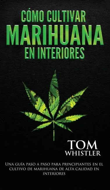 Cómo cultivar marihuana en interiores: Una guía paso a paso para principiantes en el cultivo de marihuana de alta calidad en interiores (Spanish Editi - Hardcover