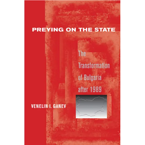 Preying on the State: The Transformation of Bulgaria After 1989 - Hardcover