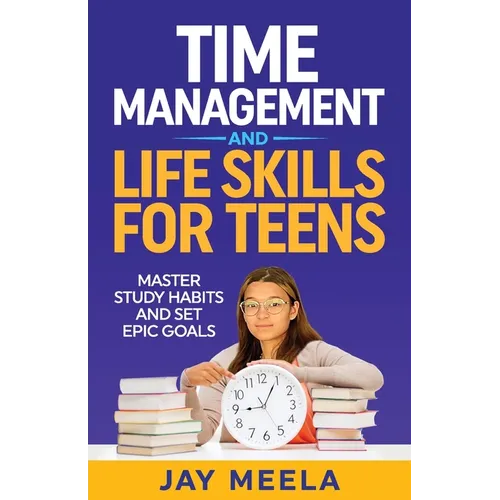 Time Management and Life Skills For Teens: Master Study Habits and Set Epic Goals - Paperback