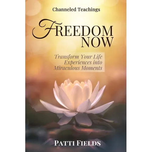 Freedom Now: Transform Your Life Experiences Into Miraculous Moments - Paperback