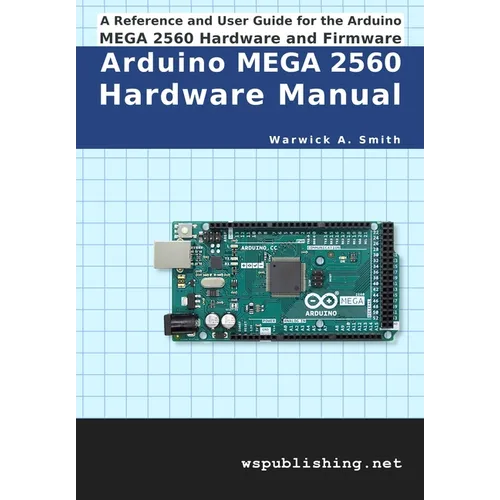 Arduino MEGA 2560 Hardware Manual: A Reference and User Guide for the Arduino MEGA 2560 Hardware and Firmware - Paperback