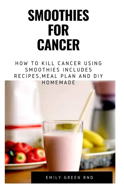 Smoothies for Cancer: How to kill cancer using smoothies includes recipes, meal plan and DIY homemade - Paperback