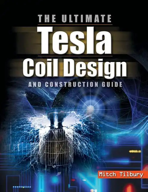 Ultimate Tesla Coil Design and Construction Guide - Hardcover