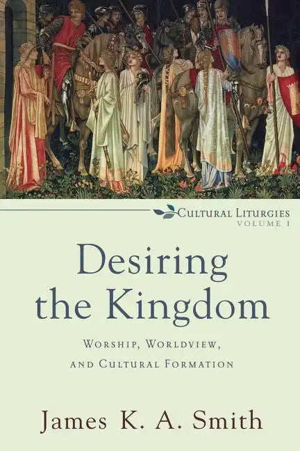 Desiring the Kingdom: Worship, Worldview, and Cultural Formation - Paperback