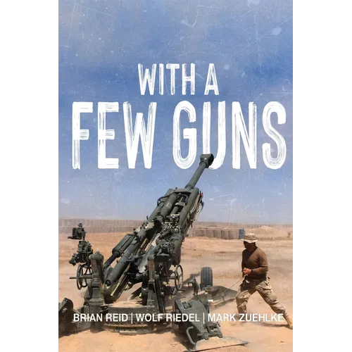 With A Few Guns: The Royal Regiment of Canadian Artillery in Afghanistan - Volume I - 2002-2006 - Paperback