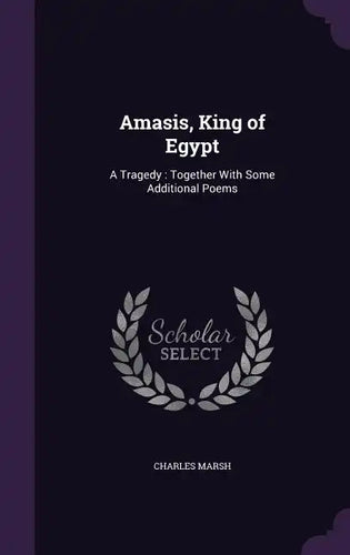 Amasis, King of Egypt: A Tragedy: Together With Some Additional Poems - Hardcover