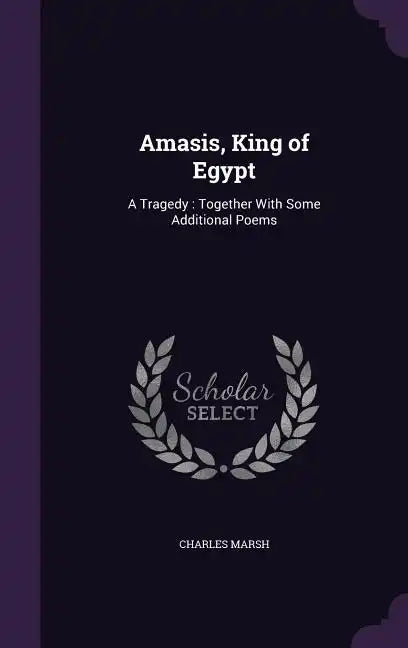 Amasis, King of Egypt: A Tragedy: Together With Some Additional Poems - Hardcover
