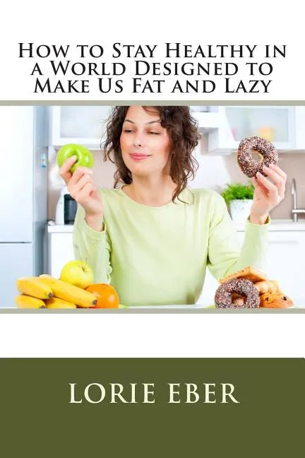 How to Stay Healthy in a World Designed to Make Us Fat and Lazy - Paperback