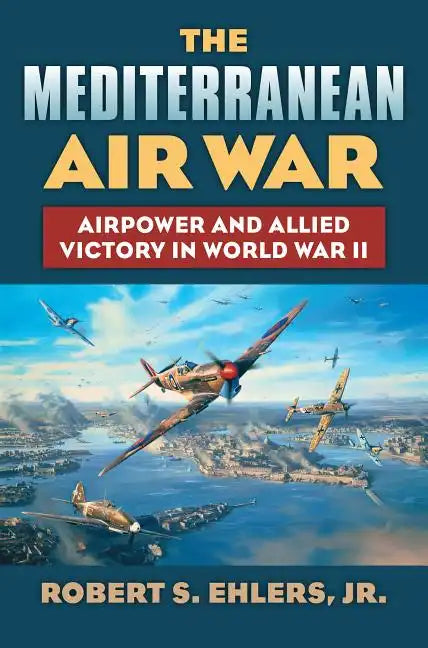 The Mediterranean Air War: Airpower and Allied Victory in World War II - Hardcover