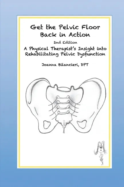 Get the Pelvic Floor Back in Action: A Physical Therapist's Insight into Rehabilitating Pelvic Dysfunction - Paperback