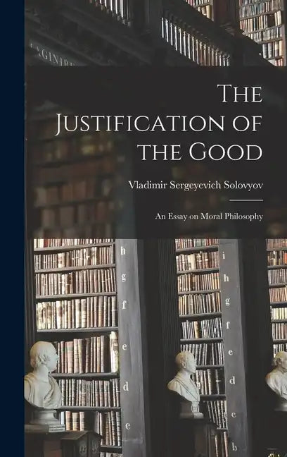 The Justification of the Good: An Essay on Moral Philosophy - Hardcover