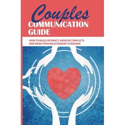Couples Communication Guide: How To Build Intimacy, Resolve Conflicts and Make Your Relationship Stronger: Couples Communication Guide - Paperback