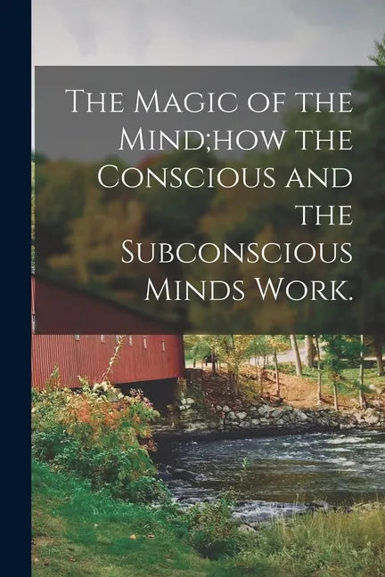 The Magic of the Mind;how the Conscious and the Subconscious Minds Work. - Paperback