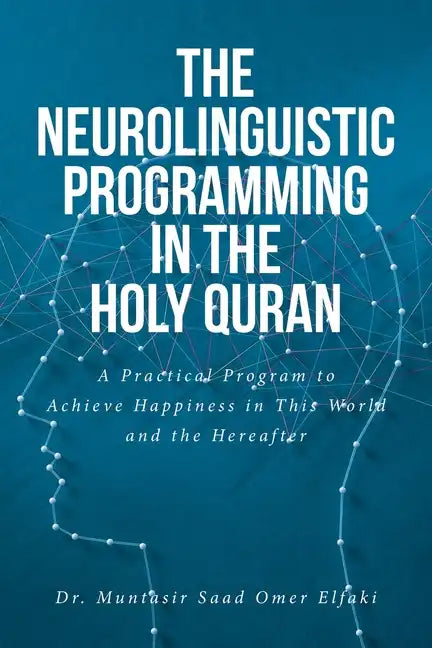 The Neurolinguistic Programming in the Holy Quran: A Practical Program to Achieve Happiness in This World and the Hereafter - Paperback
