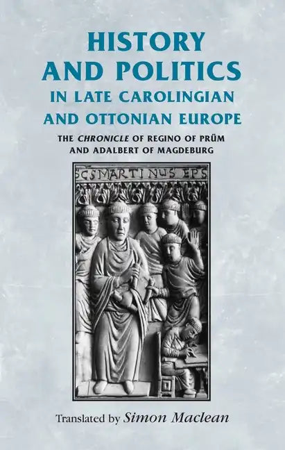 History and Politics in Late Carolingian and Ottonian Europe: The Chronicle of Regino of Prüm and Adalbert of Magdeburg - Paperback