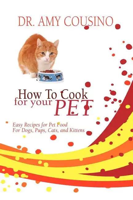 How to Cook for Your Pet: Easy Recipes for Pet Food for Dogs, Pups, Cats, and Kittens - Paperback