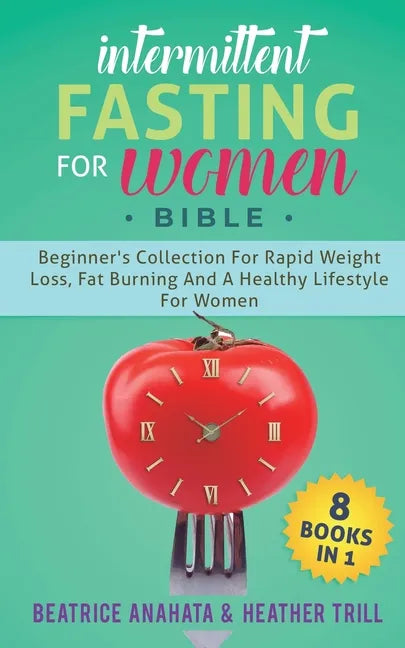 Intermittent Fasting for Women Bible: 8 BOOKS IN 1: Beginner's Collection For Rapid Weight Loss, Fat Burning And A Healthy Lifestyle For Women - Paperback