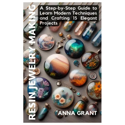 Resin Jewelry Making: A Step-by-Step Guide to Learn Modern Techniques and Crafting 15 Elegant Projects - Paperback