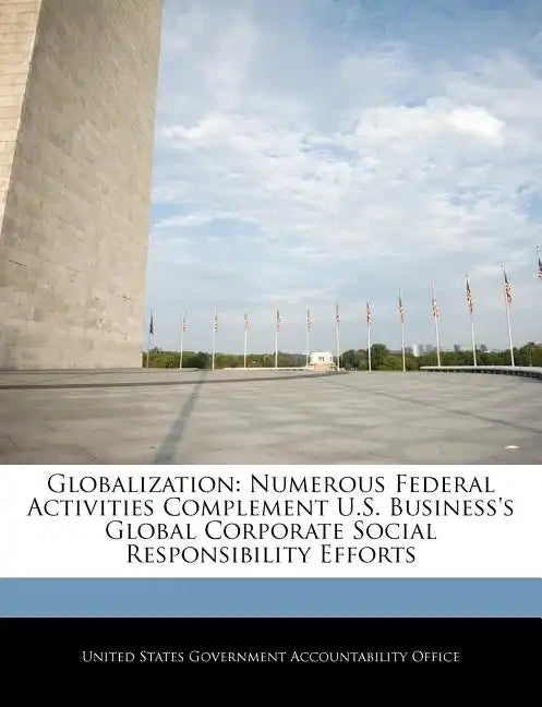 Globalization: Numerous Federal Activities Complement U.S. Business's Global Corporate Social Responsibility Efforts - Paperback