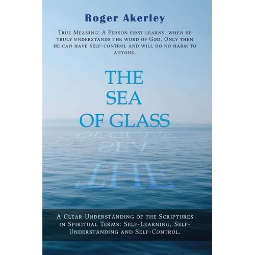 The Sea of Glass: A Clear Understanding of The Scriptures in Spiritual Terms: Self - Learning, Self - Understanding, and Self - Control - Paperback