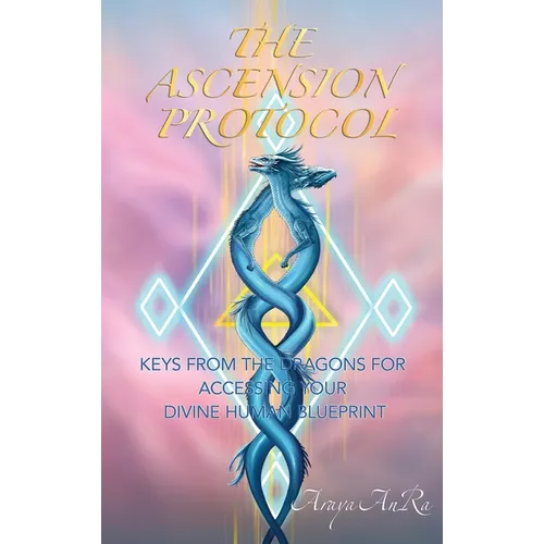 The Ascension Protocol: Keys from the Dragons for Accessing Your Divine Human Blueprint - Hardcover