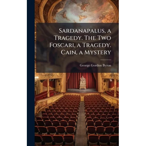 Sardanapalus, a Tragedy. The Two Foscari, a Tragedy. Cain, a Mystery - Hardcover