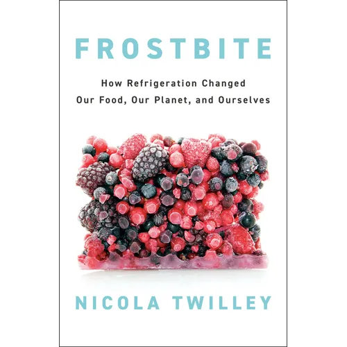Frostbite: How Refrigeration Changed Our Food, Our Planet, and Ourselves - Hardcover