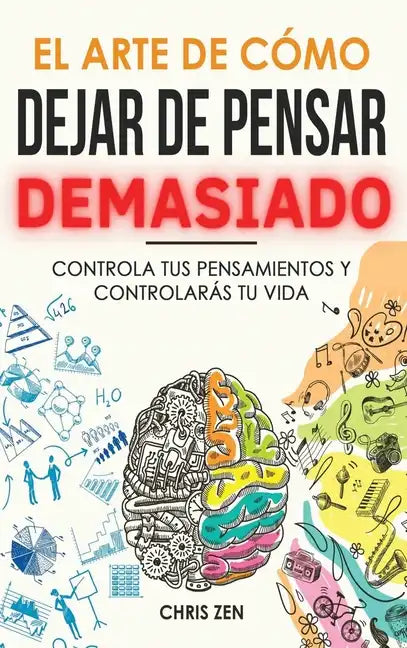 El Arte de Como Dejar de Pensar Demasiado: Guía de Ejercicios y Técnicas para Aliviar la Ansiedad y la Negatividad y Sentir Paz - Hardcover