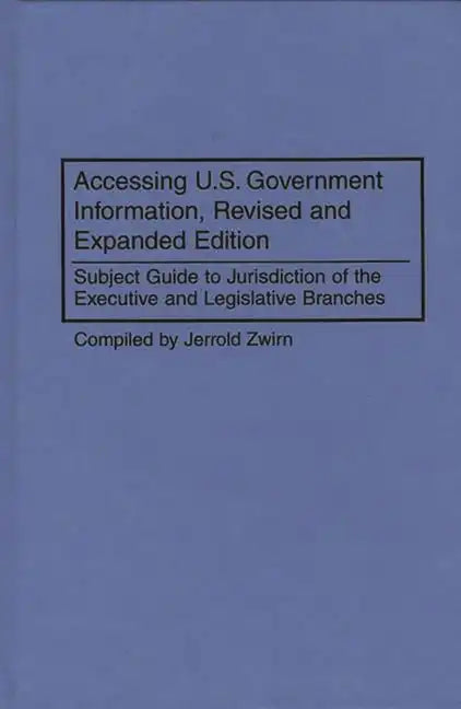 Accessing U.S. Government Information, Revised and Expanded Edition: Subject Guide to Jurisdiction of the Executive and Legislative Branches - Hardcover