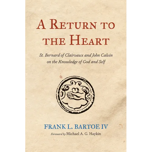 A Return to the Heart: St. Bernard of Clairvaux and John Calvin on the Knowledge of God and Self - Hardcover