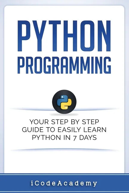 Python: Programming: Your Step By Step Guide To Easily Learn Python in 7 Days (Python for Beginners, Python Programming for Be - Paperback