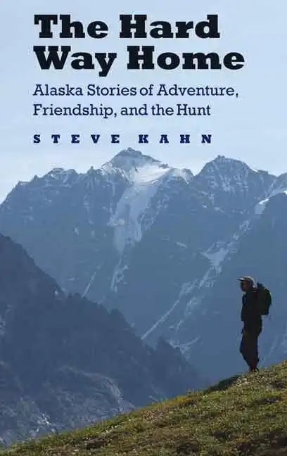 The Hard Way Home: Alaska Stories of Adventure, Friendship, and the Hunt - Paperback