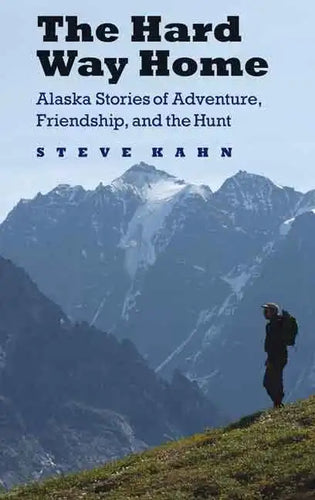 The Hard Way Home: Alaska Stories of Adventure, Friendship, and the Hunt - Paperback