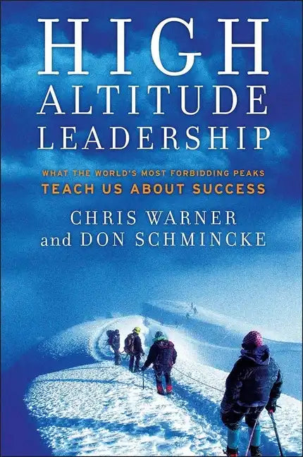 High Altitude Leadership: What the World's Most Forbidding Peaks Teach Us about Success - Hardcover
