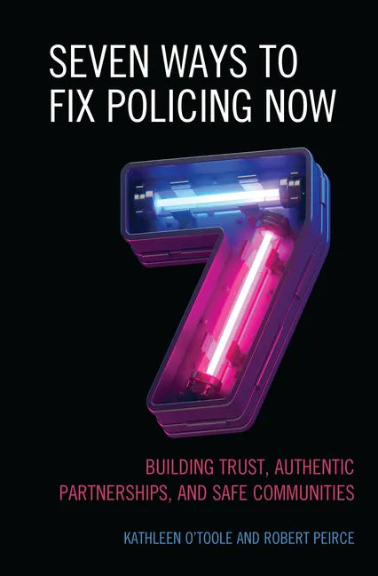 Seven Ways to Fix Policing NOW: Building Trust, Authentic Partnerships, and Safe Communities - Paperback