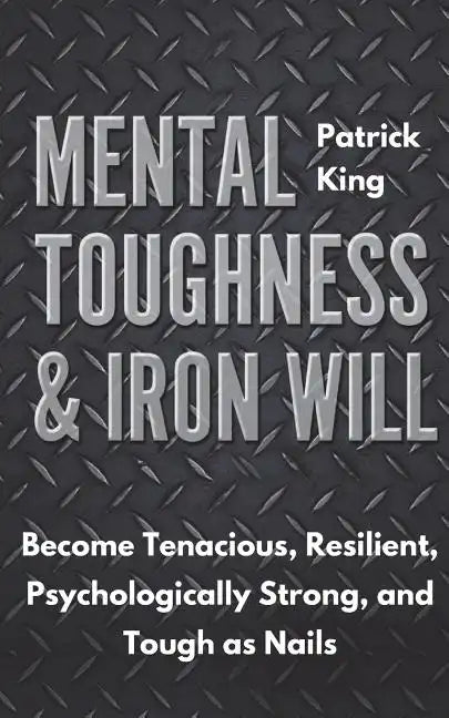Mental Toughness & Iron Will: Become Tenacious, Resilient, Psychologically Strong, and Tough as Nails - Paperback