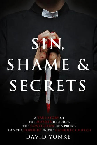 Sin, Shame & Secrets: A True Story of the Murder of a Nun, the Conviction of a Priest, and the Cover-up in the Catholic Church - Paperback