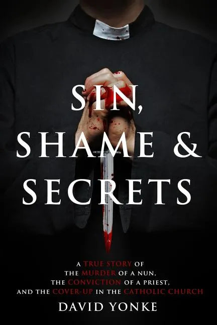 Sin, Shame & Secrets: A True Story of the Murder of a Nun, the Conviction of a Priest, and the Cover-up in the Catholic Church - Paperback