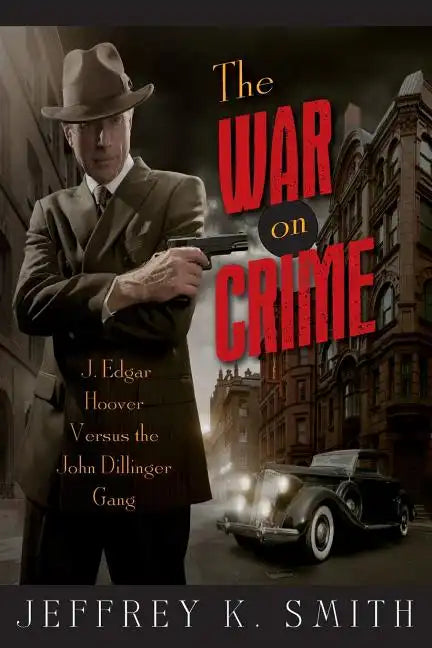 The War on Crime: J. Edgar Hoover Versus the John Dillinger Gang - Paperback