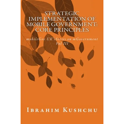 Strategic Implementation of mobileGovernment: core principles: mobileGov UK's Series on mGovernment: Vol III - Paperback