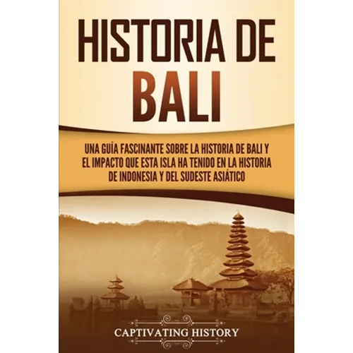 Historia de Bali: Una guía fascinante sobre la historia de Bali y el impacto que esta isla ha tenido en la historia de Indonesia y del sudeste asiátic - Paperback